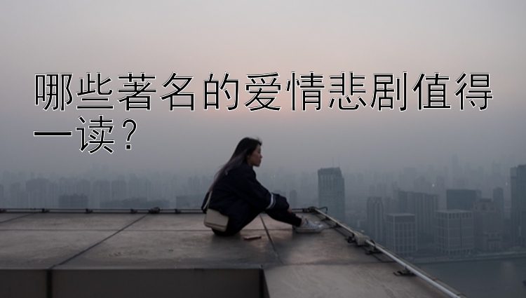 哪些著名的爱情悲剧值得一读？