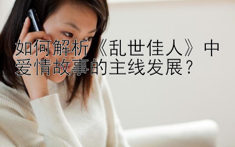 如何解析《乱世佳人》中爱情故事的主线发展？