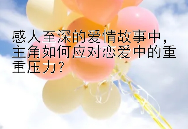 感人至深的爱情故事中，主角如何应对恋爱中的重重压力？