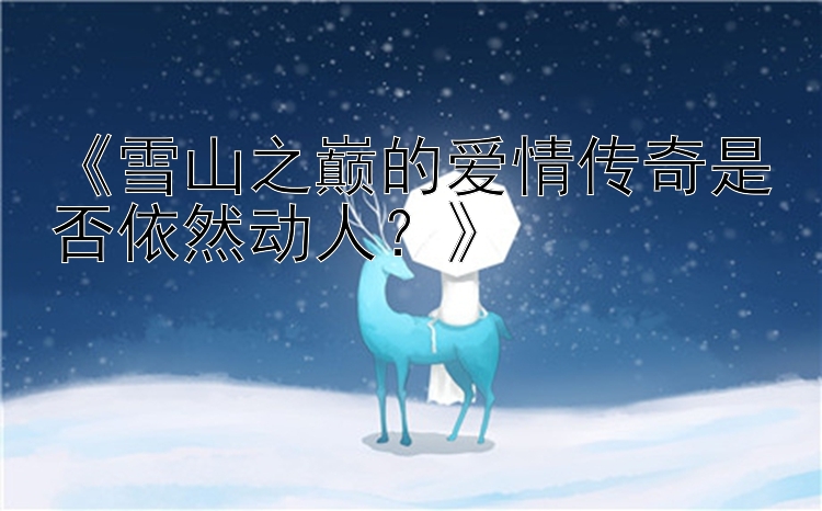 《雪山之巅的爱情传奇是否依然动人？》