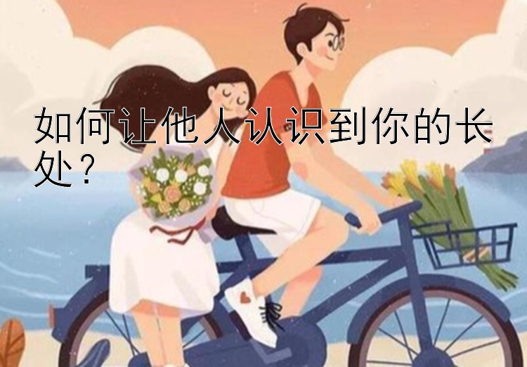 如何让他人认识到你的长处？