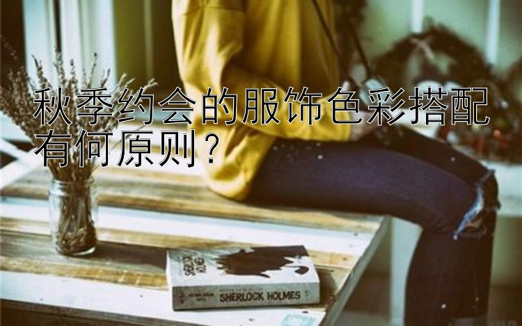 秋季约会的服饰色彩搭配有何原则？