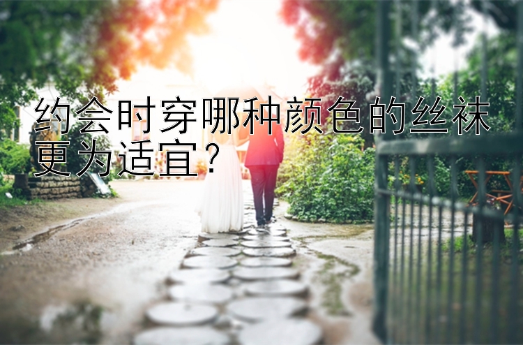 约会时穿哪种颜色的丝袜更为适宜？