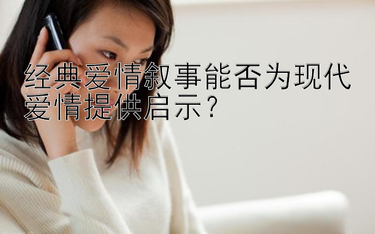 经典爱情叙事能否为现代爱情提供启示？