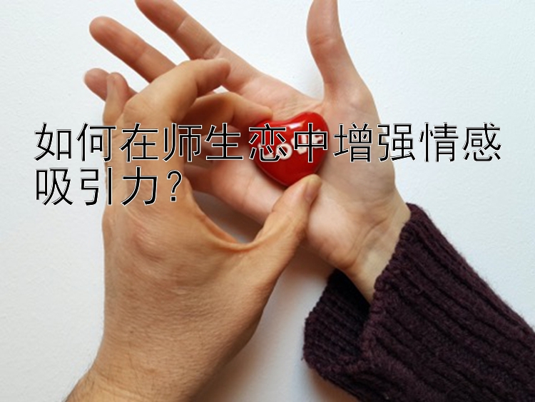 腾讯分分彩怎么才能赢  如何在师生恋中增强情感吸引力？