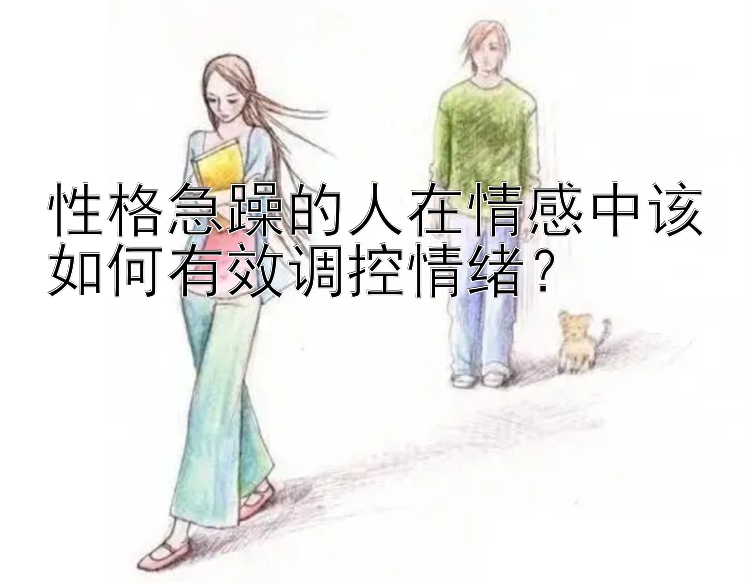 性格急躁的人在情感中该如何有效调控情绪？