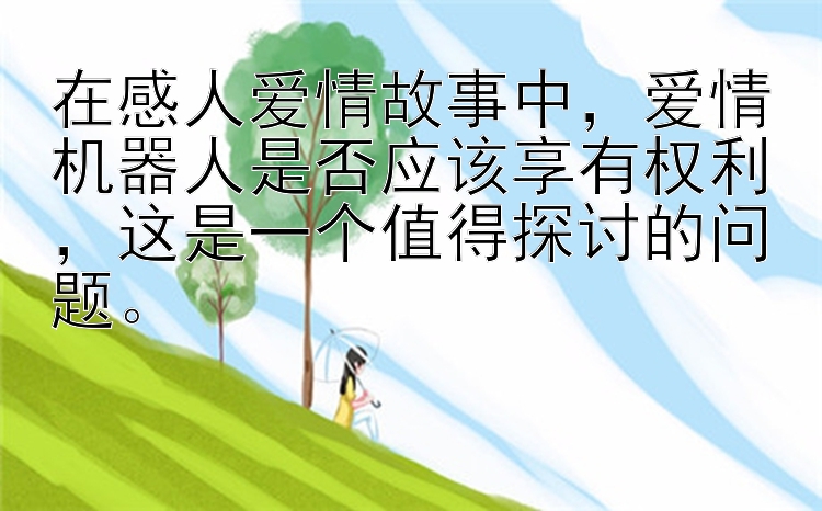 在感人爱情故事中，爱情机器人是否应该享有权利，这是一个值得探讨的问题。