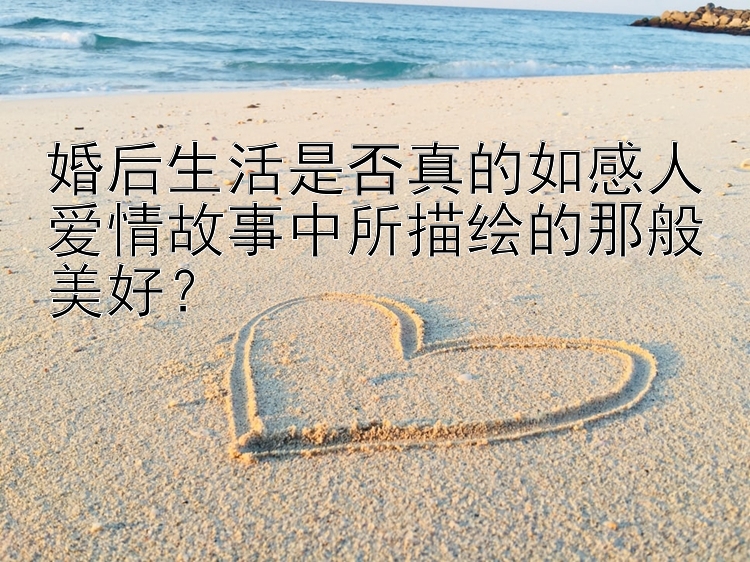 婚后生活是否真的如感人爱情故事中所描绘的那般美好？