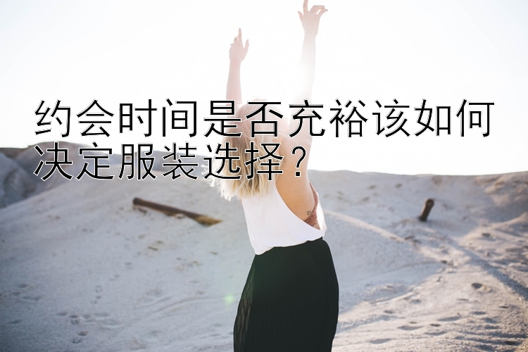 约会时间是否充裕该如何决定服装选择？