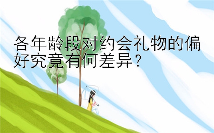 各年龄段对约会礼物的偏好究竟有何差异？