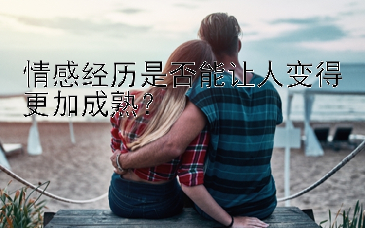 情感经历是否能让人变得更加成熟？