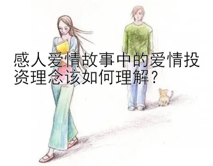 感人爱情故事中的爱情投资理念该如何理解？