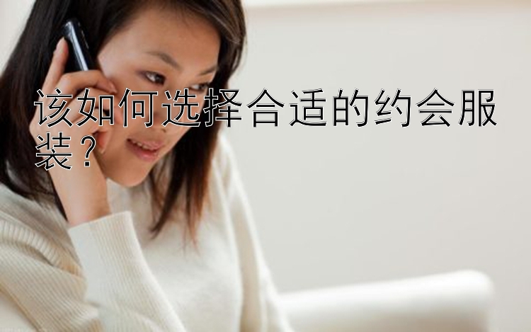 该如何选择合适的约会服装？