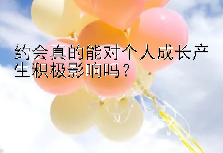 约会真的能对个人成长产生积极影响吗？