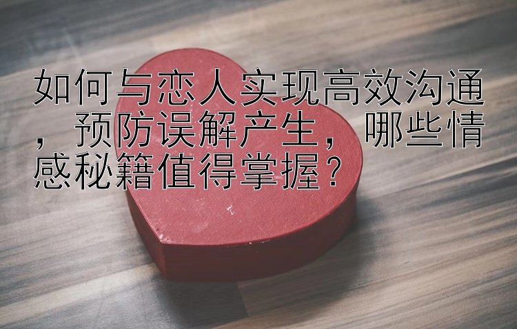 如何与恋人实现高效沟通预防误解产生哪些情感秘籍值得掌握？