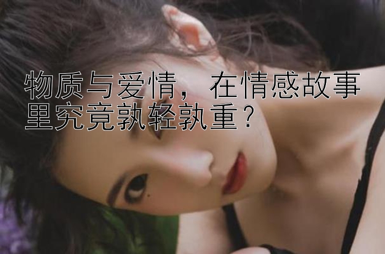 物质与爱情 在情感故事里究竟孰轻孰重？