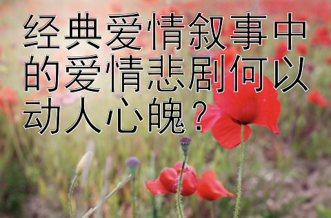 经典爱情叙事中的爱情悲剧何以动人心魄？