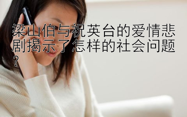 梁山伯与祝英台的爱情悲剧揭示了怎样的社会问题？