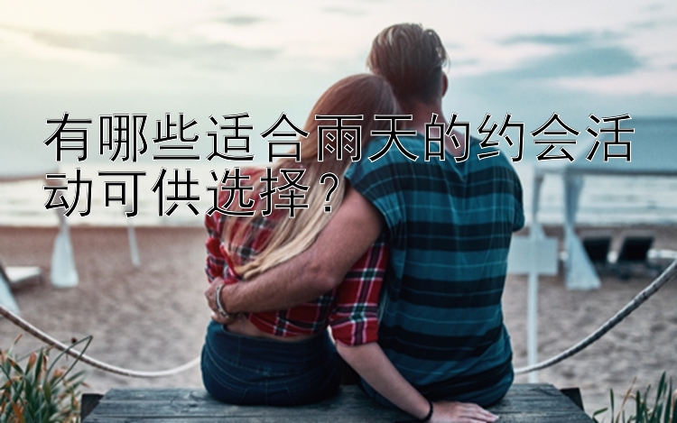 有哪些适合雨天的约会活动可供选择？