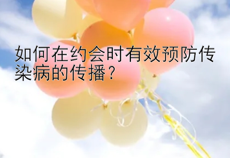 如何在约会时有效预防传染病的传播？