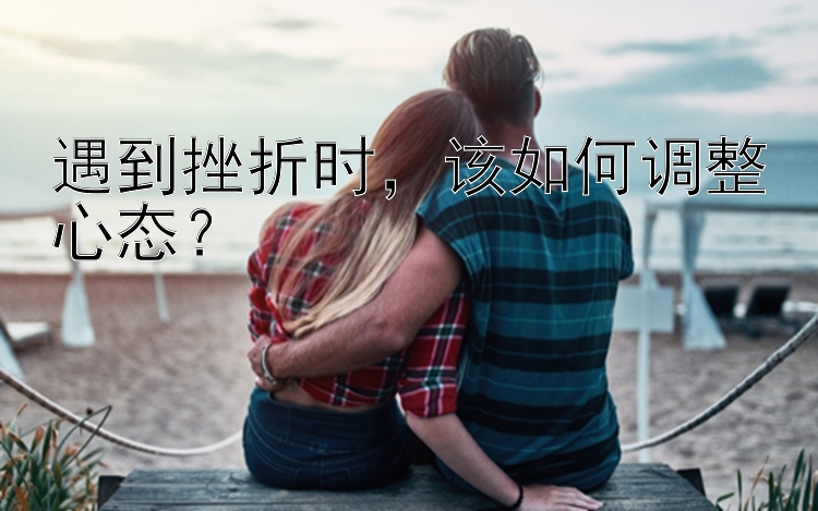 遇到挫折时，该如何调整心态？