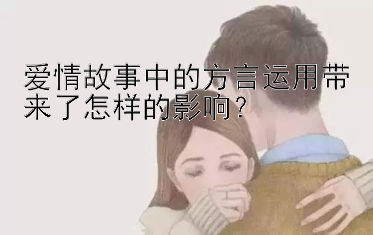 爱情故事中的方言运用带来了怎样的影响？