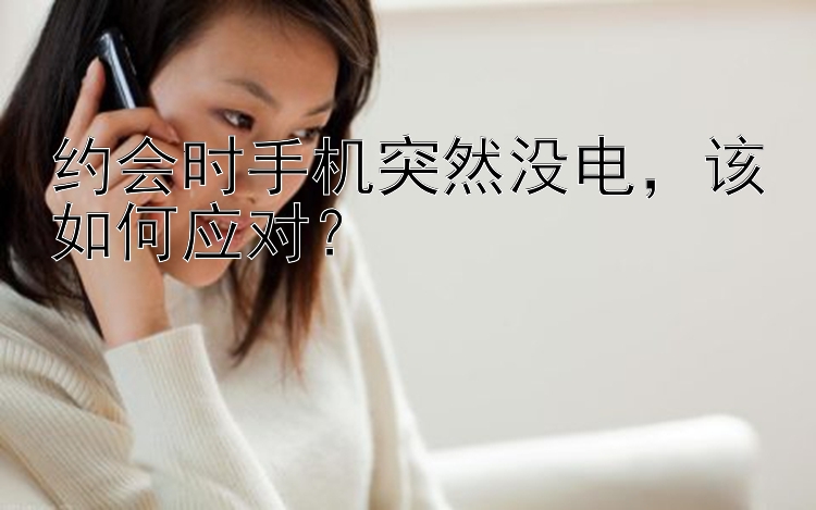 约会时手机突然没电，该如何应对？